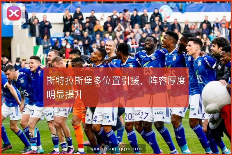斯特拉斯堡多位置引援,阵容厚度明显提升 斯特拉斯堡多位置引援,阵容厚度明显提升