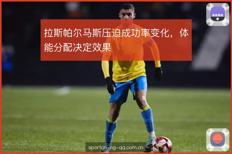 拉斯帕尔马斯压迫成功率变化，体能分配决定效果