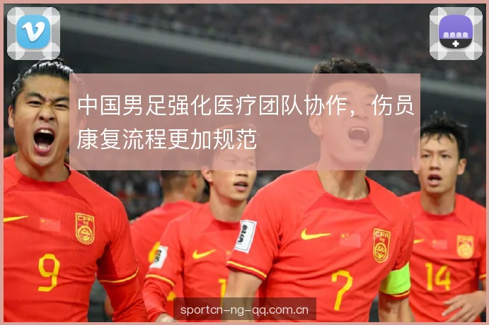 中国男足强化医疗团队协作,伤员康复流程更加规范 中国男足强化医疗团队协作,伤员康复流程更加规范